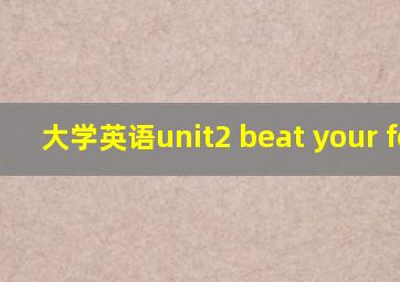 大学英语unit2 beat your fear